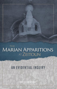 Title: The Marian Apparitions at Zeitoun: An Evidential Inquiry, Author: Travis Dumsday