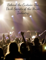 Title: Behind the Curtain: The Dark Secrets of the Music Industry: An insider look at the hidden truths behind the music business, Author: Robert Coker