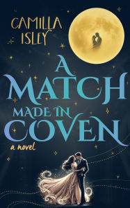 Title: A Match Made in Coven: A Paranormal Witch Romance with Light Spooky Vibes, Author: Camilla Isley