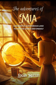 Title: The Adventures of Mia: A journey to a mysterious land to save the world and oneself, Author: Logan Mullet