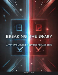 Title: Breaking The Binary: A Voter's Journey Beyond Red and Blue, Author: Robert Coker