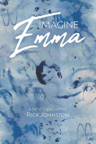 Title: Imagine Emma: A father's grief journey, Author: Rick Johnston