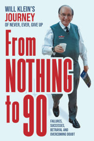 Title: From Nothing To 90: Failures, Successes, Betrayal and Overcoming Doubt, Author: Will Klein