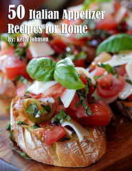 Title: 50 Italian Appetizer Recipes for Home, Author: Kelly Johnson