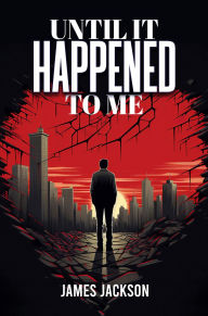 Title: UNTIL IT HAPPENED TO ME, Author: James Jackson