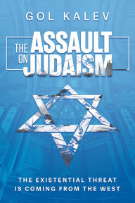 Title: The Assault on Judaism: The Existential Threat Is Coming from the West, Author: Gol Kalev