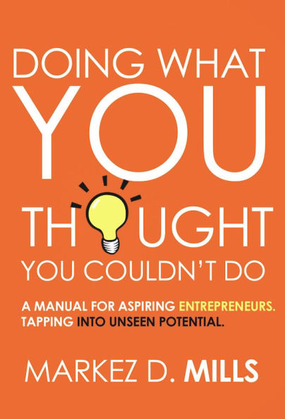 Doing What You Thought You Couldn't Do: A Manual For Aspiring Entrepreneurs. Tapping Into Unseen Potential.