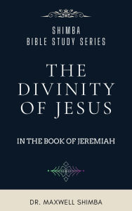 Title: The Divinity of Jesus in the Book of Jeremiah, Author: Maxwell Shimba