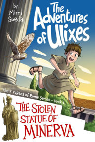 Title: The Adventures of Ulixes: The Stolen Statue of Minerva, Author: Mimi Sueda