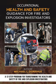 Title: Occupational Health and Safety Guidance for Fire and Explosion Investigators: A 12-Step Program for Transforming the Health and Safety of Fire and Explosion Investigators, Author: Michael Donahue