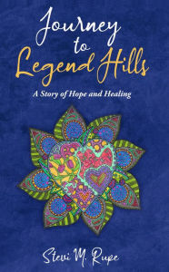 Title: Journey to Legend Hills: A Story of Hope and Healing, Author: Stevi M. Rupe