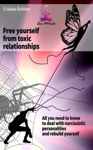 Title: Free yourself from toxic relationships: All you need to know to deal with narcissistic personalities and rebuild yourself, Author: Cristina Rebiere