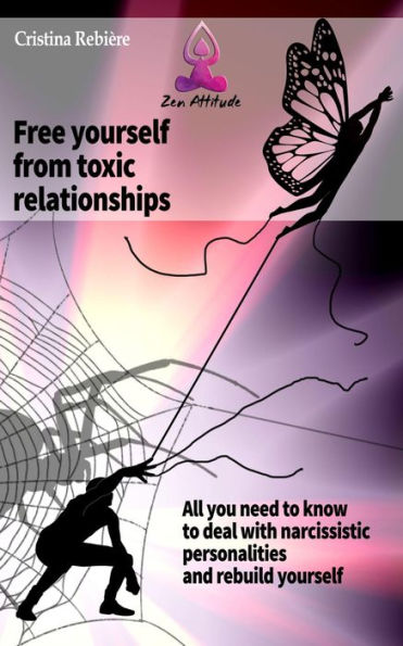 Free yourself from toxic relationships: All you need to know to deal with narcissistic personalities and rebuild yourself