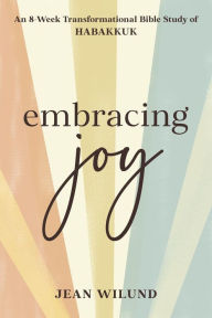 Title: Embracing Joy: An 8-Week Transformational Bible Study of Habakkuk, Author: Jean Wilund