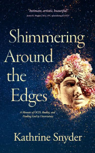 Title: Shimmering Around the Edges: Memoir of OCD, Reality, and Finding God in Uncertainty, Author: Kathrine Snyder