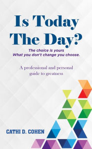 Title: Is Today The Day?: The choice is yours What you don't change you choose, Author: Cathi D. Cohen