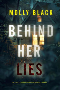 Title: Behind Her Lies (An Elise Close Psychological ThrillerBook One): A riveting psychological thriller packed with unexpected twists, Author: Molly Black