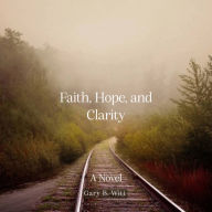 Title: Faith, Hope, and Clarity, Author: Gary Witt