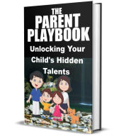 Title: The Parent's Playbook for Unlocking Your Child's Hidden Talents: Discover And Develop Your Child's True Potentials, Author: Jeff Cliff