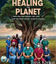 Title: Healing the Planet: How Healthcare Heroes Can Lead the Fight Against Climate Change, Author: Tarek Khrisat