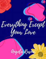Title: Everything Except Your Love, Author: Angela Rasnic