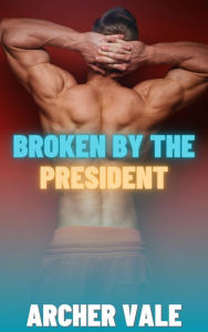 Title: Broken by the President (Gay Sissification Erotica), Author: Archer Vale