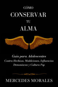 Title: CÓMO CONSERVAR TU ALMA: Guía para Adolescentes Contra Hechizos, Maldiciones, Influencias Demoníacas y Cultura pop, Author: M. Morales