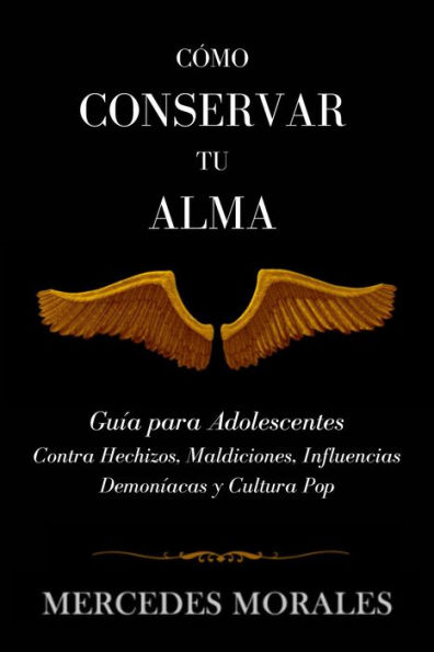 CÓMO CONSERVAR TU ALMA: Guía para Adolescentes Contra Hechizos, Maldiciones, Influencias Demoníacas y Cultura pop