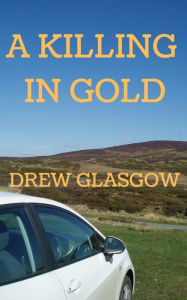 Title: A KILLING IN GOLD, Author: Drew Glasgow