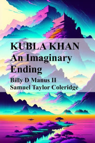 Title: Kubla Khan An Imaginary Ending, Author: Billy D Manus II