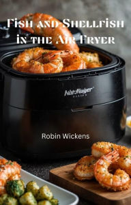 Title: Fish and Shellfish in the Air Fryer, Author: Robin Wickens