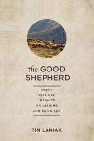 Title: The Good Shepherd: Forty Biblical Insights on Leading and Being Led, Author: Tim Laniak