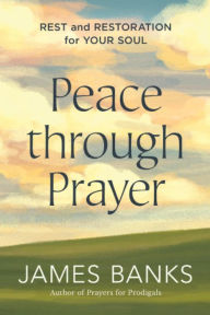 Title: Peace through Prayer: Rest and Restoration for Your Soul, Author: James Banks