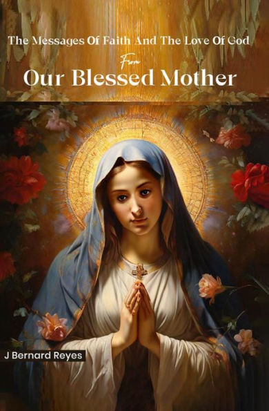 The Messages of Faith and The Love of God from Our Blessed Mother