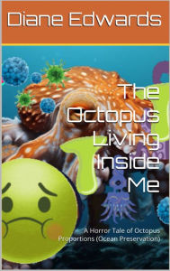 Title: The Octopus living inside me: A horror tale of Octopus proportions (Ocean Preservation), Author: Diane Edwards