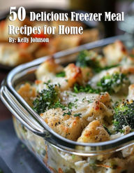 Title: 50 Delicious Freezer Meal Recipes for Home, Author: Kelly Johnson