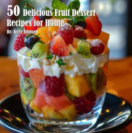 Title: 50 Delicious Fruit Dessert Recipes for Home, Author: Kelly Johnson