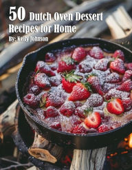 Title: 50 Dutch Oven Dessert Making Recipes for Home, Author: Kelly Johnson