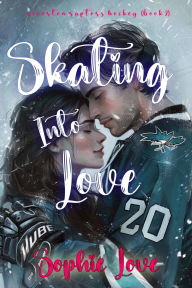 Title: Skating Into Love (A Riverton Raptors Hockey RomanceBook Two), Author: Sophie Love