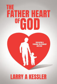 Title: THE FATHER HEART OF GOD: DEVELOPING A PERSONAL RELATIONSHIP WITH GOD, Author: LARRY A KESSLER