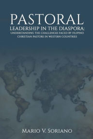 Title: PASTORAL LEADERSHIP IN THE DIASPORA: UNDERSTANDING THE CHALLENGES FACED BY FILIPINO CHRISTIAN PASTORS IN WESTERN COUNTRIES, Author: Mario V. Soriano