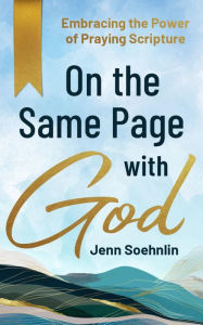 Title: On the Same Page with God: Embracing the Power of Praying Scripture, Author: Jenn Soehnlin