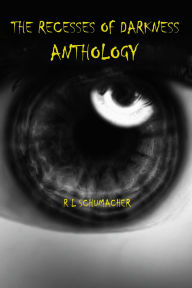 Title: The Recesses of Darkness Anthology, Author: R L Schumacher