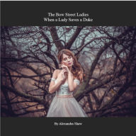 Title: The Bow Street Ladies: When a Lady Saves a Duke, Author: Alexandra Shaw