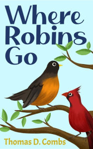 Title: Where Robins Go, Author: Thomas D. Combs