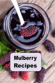 Title: Mulberry Recipes: Fruit, Pies, Cakes and Much More Using Fresh Mulberries, Author: Katy Lyons