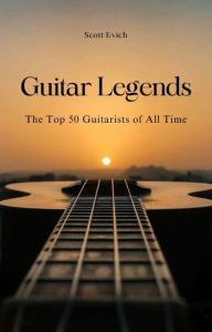 Title: Guitar Legends: The Top 50 Guitarists of All Time, Author: Scott Evich
