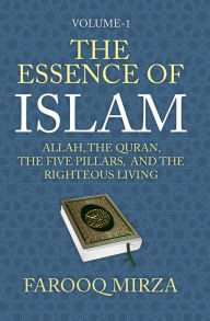 Title: The Essence of Islam: Allah, the Quran, the Five Pillars, and the Righteous Living, Author: Farooq Mirza