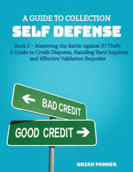 Title: Mastering the Battle Against ID Theft: A Guide to Credit Disputes, Handling Hard Inquiries and Effective Validation Requ: A Guide to Collection Self Defense, Author: Brian Parker