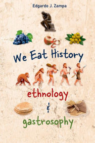 Title: We Eat History. Ethnology & Gastrosophy: The history of food and its transformation, Author: Edgardo J. Zampa